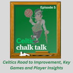Celtic Chalk Talk: Episode 5 - Celtics Road to Improvement, Key Games and Player Insights