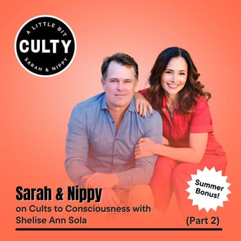 Summer Bonus: Sarah & Nippy on Cults to Consciousness with Shelise Ann Sola (Part 2)
