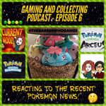 G&amp;C Podcast - Episode 6: Reacting To The Recent Pokemon News!
