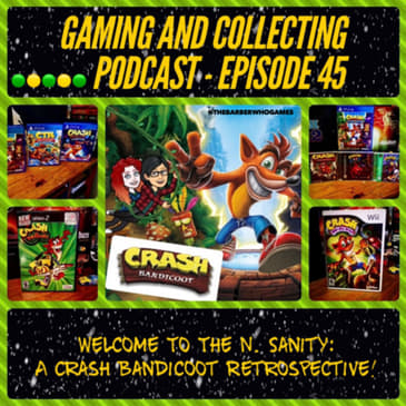 G&amp;C Podcast - Episode 45: Welcome To The N. Sanity: A Crash Bandicoot Retrospective!