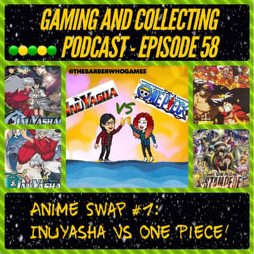 G&amp;C Podcast - Episode 58: Anime Swap #1: Inuyasha Vs One Piece!