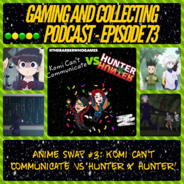 G&amp;C Podcast - Episode 73: Anime Swap #3: Komi Can't Communicate Vs Hunter X Hunter!