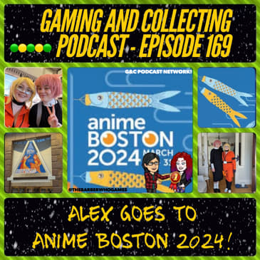 G&amp;C Podcast - Episode 169: Alex Goes To Anime Boston 2024!