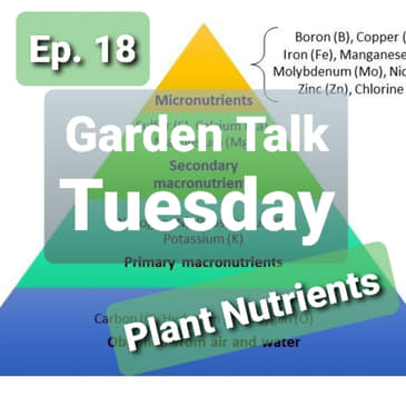 Ep. 18 - Garden Talk Tuesday: Plant Nutrients and Why You Need to Know Them