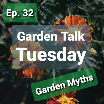 Ep. 32 - Garden Talk Tuesday: Garden Myths! True, False, or ... Maybe??