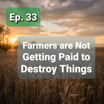 Ep. 33 - Farmers Are Not Getting Paid to Destroy Things
