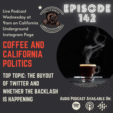 Episode 142 - The Buyout of Twitter and the Impending Backlash (Coffee and California Politics)