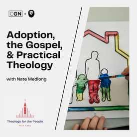 Adoption, the Gospel, and Practical Theology - with Nate Medlong