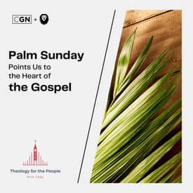 Palm Sunday Points Us to the Heart of the Gospel