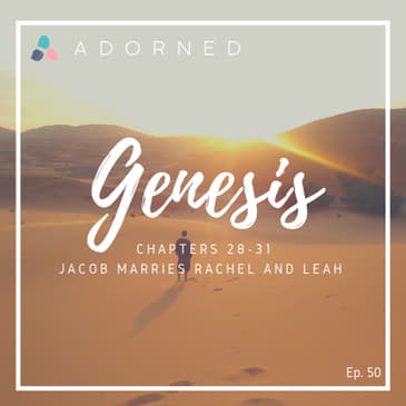 Ep. 50 - Genesis - Chapters 28-31 - Jacob Marries Rachel and Leah