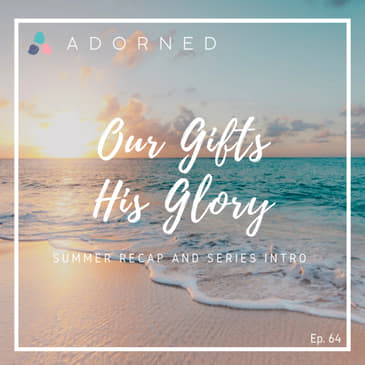 Ep. 64 - Our Gifts, His Glory - Summer Recap and Series Intro