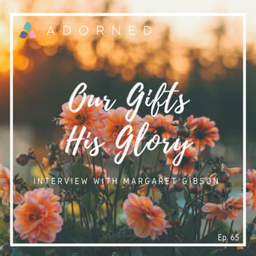Ep. 65 - Our Gifts, His Glory - Interview with Margaret Gibson
