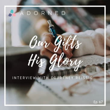 Ep. 67 - Our Gifts, His Glory - Interview with Courtney Reissig