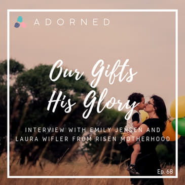 Ep. 68 - Our Gifts, His Glory - Interview with Emily Jensen and Laura Wifler from Risen Motherhood