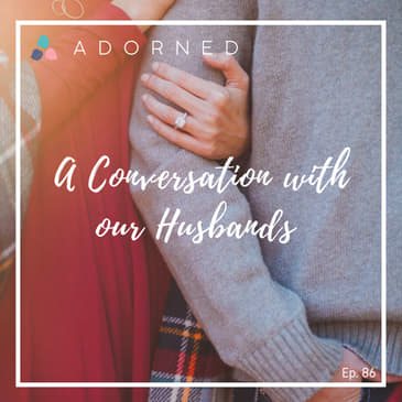 Ep. 86 - A Conversation with our Husbands