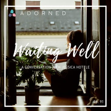 Ep. 91 - Waiting Well - A Conversation with Jessica Hottle