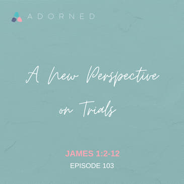 Ep. 103 - A New Perspective on Trials - James 1:2-12