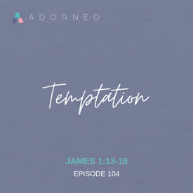 Ep. 104 - Temptation - James 1:13-18