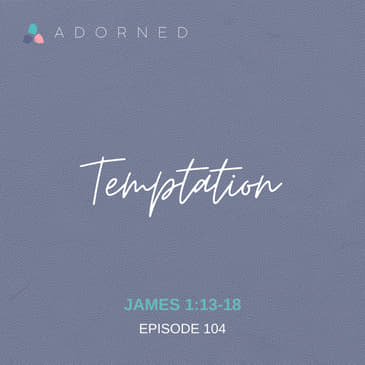 Ep. 104 - Temptation - James 1:13-18