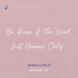 Ep. 105 - Be Doers of The Word, Not Hearers Only - James 1:19-27