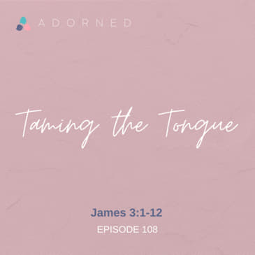 Ep. 108 - Taming the Tongue - James 3:1-12