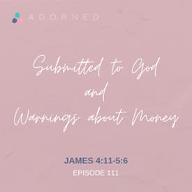 Ep. 111 - Submitted to God and Warnings about Money - James 4:11-5:6