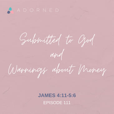 Ep. 111 - Submitted to God and Warnings about Money - James 4:11-5:6