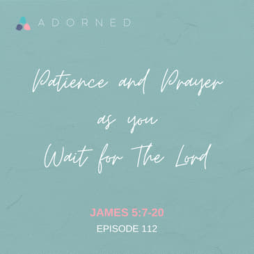 Ep. 112 - Patience and Prayer as You Wait for The Lord - James 5:7-20