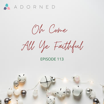 Ep. 113 - Advent - Oh Come All Ye Faithful