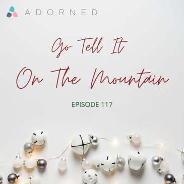 Ep. 117 - Advent - Go Tell It On The Mountain