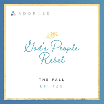 Ep. 120 - God's People Rebel - The Fall