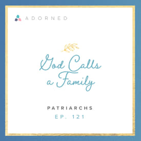 Ep. 121 - God Calls a Family - The Patriarchs