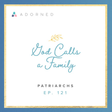 Ep. 121 - God Calls a Family - The Patriarchs