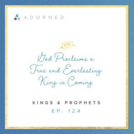 Ep. 124 - God Proclaims a True and Everlasting King is Coming - Kings and Prophets