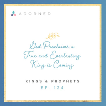 Ep. 124 - God Proclaims a True and Everlasting King is Coming - Kings and Prophets