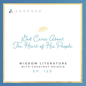 Ep. 125 - God Cares About the Heart of His People - Wisdom Literature with Courtney Reissig