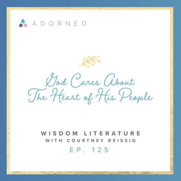 Ep. 125 - God Cares About the Heart of His People - Wisdom Literature with Courtney Reissig