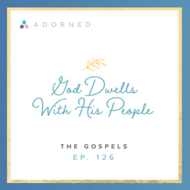 Ep. 126 - God Dwells with His People - The Gospels
