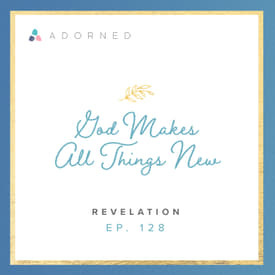 Ep. 128 - God Makes All Things New - Revelation