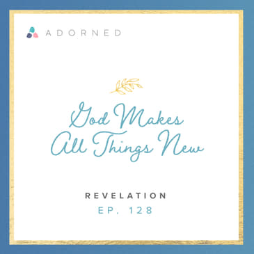 Ep. 128 - God Makes All Things New - Revelation