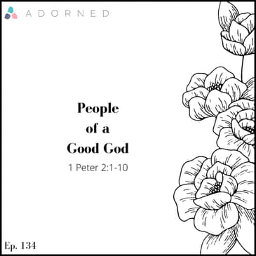 Ep. 134 - People of a Good God - 1 Peter 2:1-10