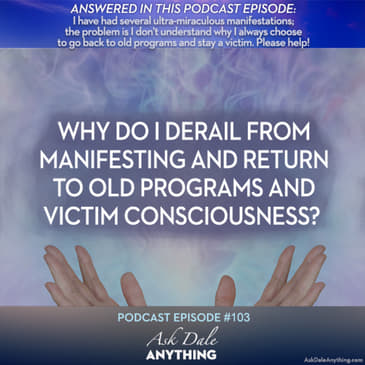 Episode 103 – Why Do I Derail from Manifesting and Return to Old Programs and Victim Consciousness?