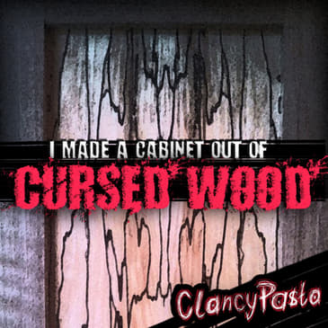 CLANCYPASTA | "I Made a Cabinet Out of Cursed Wood"