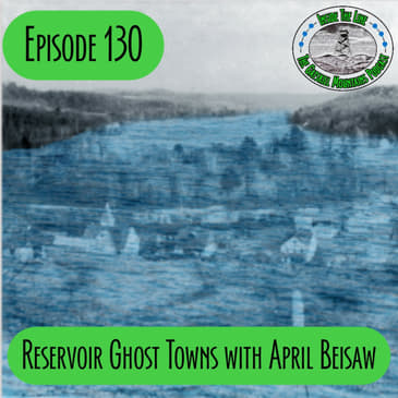 Episode 130 - Reservoir Ghost Towns with April Beisaw