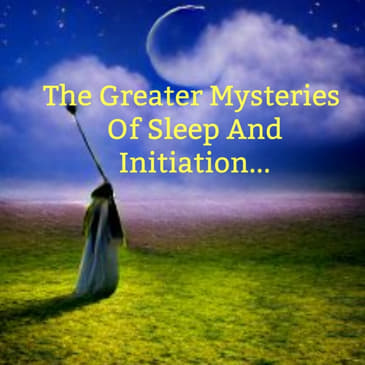The Greater Mysteries Of Sleep And Initiation...