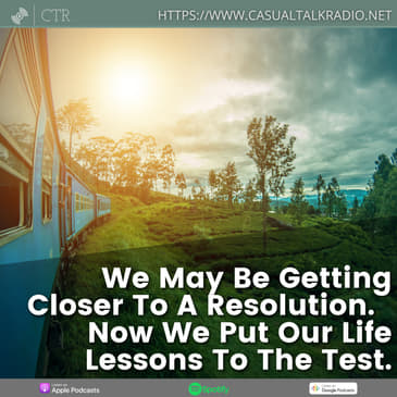 We May Be Getting Closer To A Resolution. Now We Put Our Life Lessons To The Test.