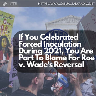 If You Celebrated Forced Inoculation During 2021, You Are Part To Blame For Roe v. Wade's Reversal