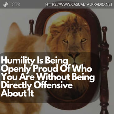 Humility Is Being Openly Proud Of Who You Are Without Being Directly Offensive About It