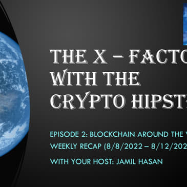 The X-Factor with the Crypto Hipster (Blockchain Around the World Weekly Recap, Episode 2) 8/8-8/12/2022