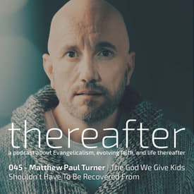 045 - Matthew Paul Turner | The God We Give Kids Shouldn’t Have To Be Recovered From